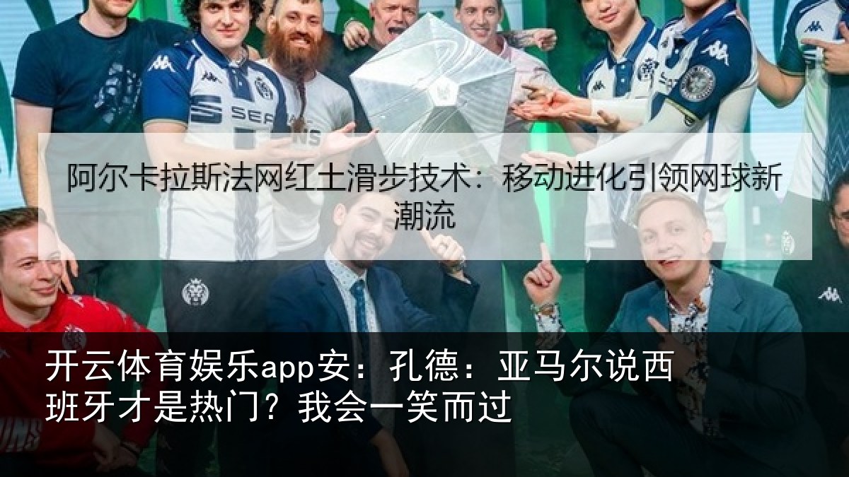 开云体育娱乐app安：孔德相关情况是热门？我会一笑而过