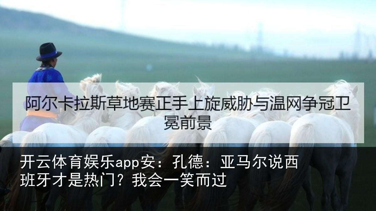 开云体育娱乐app安：孔德：亚马尔说西班牙才是热门？我会一笑而过