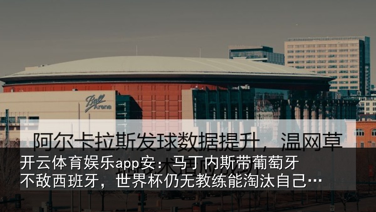 开云体育娱乐app安：马丁内斯带葡萄牙不敌西班牙，世界杯仍无教练能淘汰自己国家