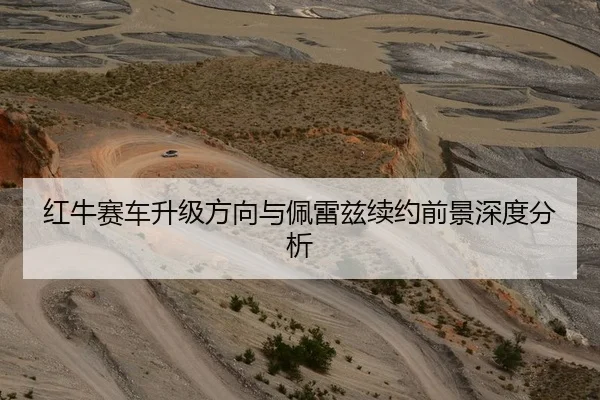 红牛赛车升级方向与佩雷兹续约前景深度分析