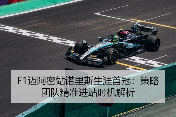 F1迈阿密站诺里斯生涯首冠：策略团队精准进站时机解析