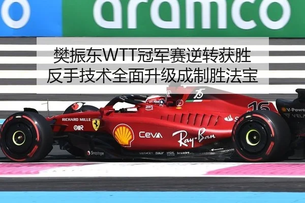 樊振东WTT冠军赛逆转获胜 反手技术全面升级成制胜法宝