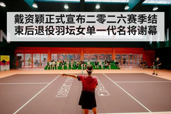 戴资颖正式宣布二零二六赛季结束后退役羽坛女单一代名将谢幕