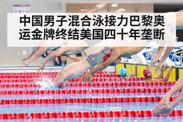 中国男子混合泳接力巴黎奥运金牌终结美国四十年垄断