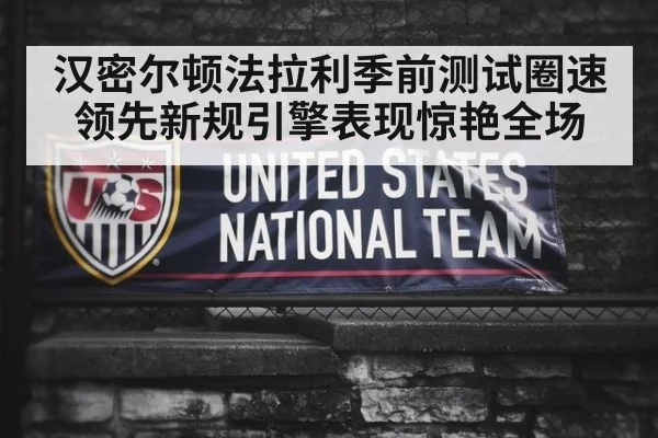 汉密尔顿法拉利季前测试圈速领先新规引擎表现惊艳全场